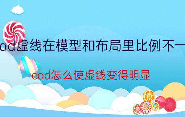 cad虚线在模型和布局里比例不一致 cad怎么使虚线变得明显？